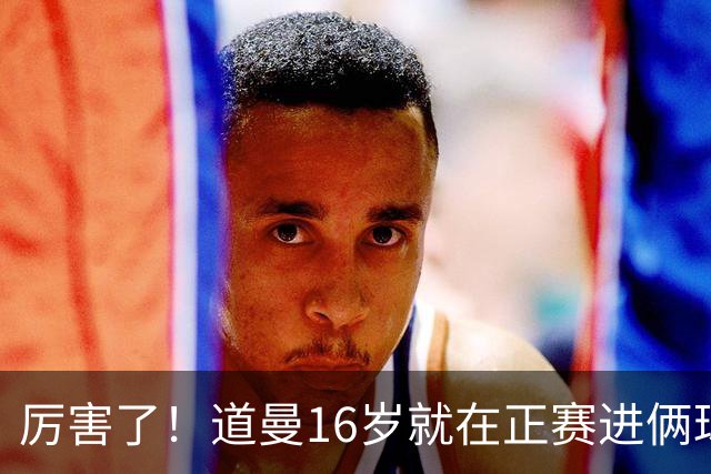 厉害了!道曼16岁就在正赛进俩球,成鲁尼之后英超俱乐部第二人