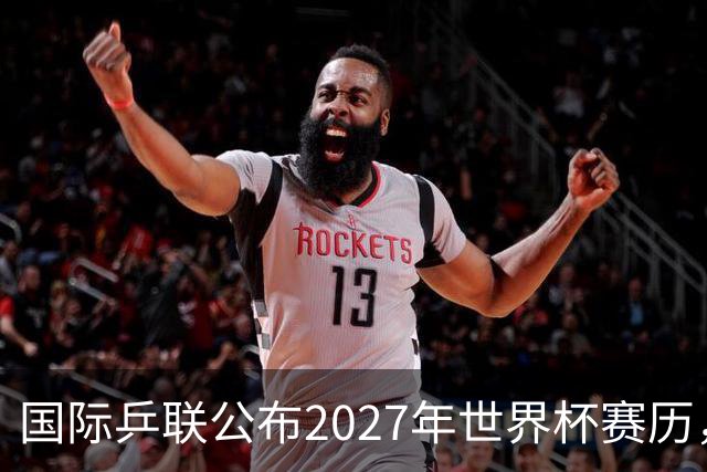 国际乒联公布2027年世界杯赛历，成都混团世界杯成绩直接关联奥运资格