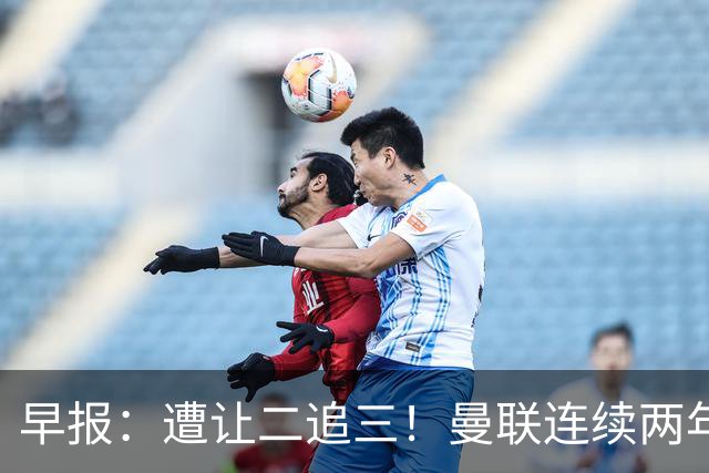 早报:遭让二追三!曼联连续两年联赛杯一轮游